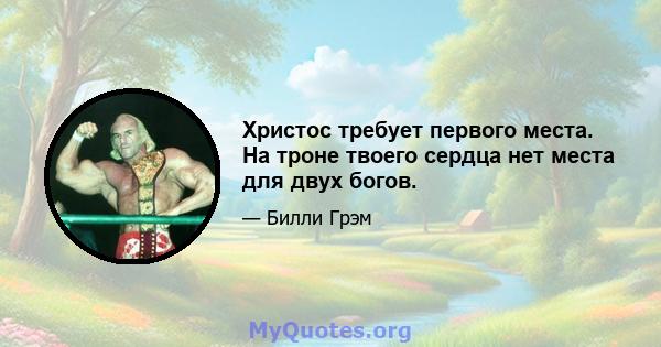 Христос требует первого места. На троне твоего сердца нет места для двух богов.