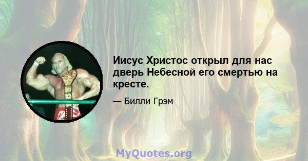 Иисус Христос открыл для нас дверь Небесной его смертью на кресте.