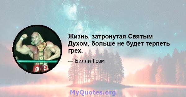 Жизнь, затронутая Святым Духом, больше не будет терпеть грех.