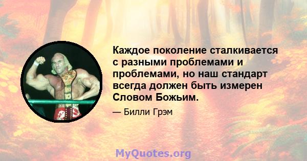 Каждое поколение сталкивается с разными проблемами и проблемами, но наш стандарт всегда должен быть измерен Словом Божьим.