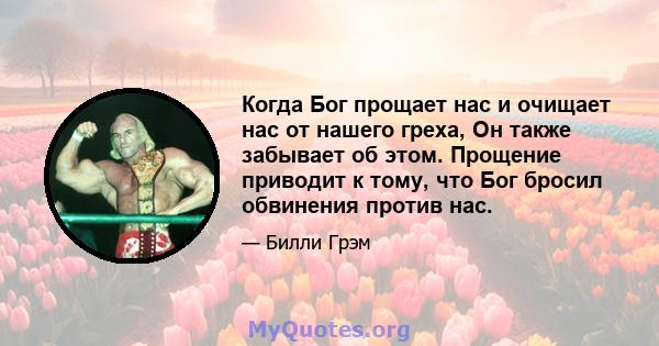 Когда Бог прощает нас и очищает нас от нашего греха, Он также забывает об этом. Прощение приводит к тому, что Бог бросил обвинения против нас.