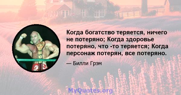 Когда богатство теряется, ничего не потеряно; Когда здоровье потеряно, что -то теряется; Когда персонаж потерян, все потеряно.