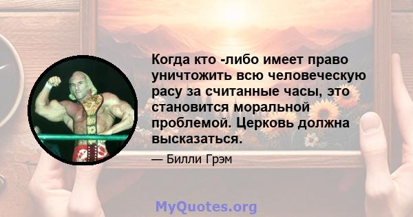 Когда кто -либо имеет право уничтожить всю человеческую расу за считанные часы, это становится моральной проблемой. Церковь должна высказаться.