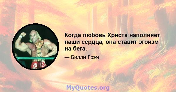 Когда любовь Христа наполняет наши сердца, она ставит эгоизм на бега.