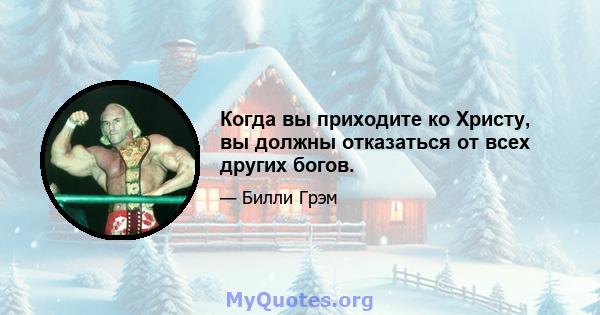 Когда вы приходите ко Христу, вы должны отказаться от всех других богов.