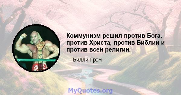 Коммунизм решил против Бога, против Христа, против Библии и против всей религии.
