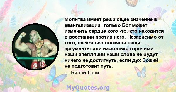 Молитва имеет решающее значение в евангелизации: только Бог может изменить сердце кого -то, кто находится в восстании против него. Независимо от того, насколько логичны наши аргументы или насколько горячими наши