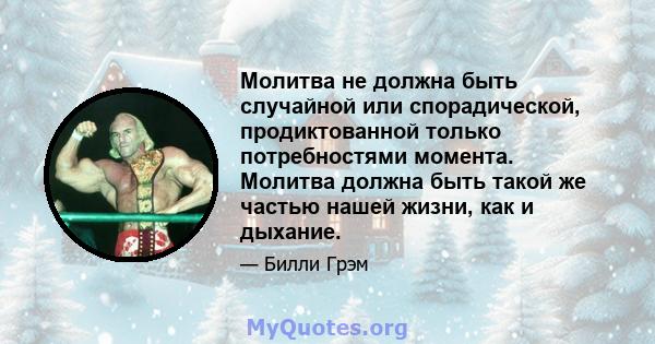 Молитва не должна быть случайной или спорадической, продиктованной только потребностями момента. Молитва должна быть такой же частью нашей жизни, как и дыхание.