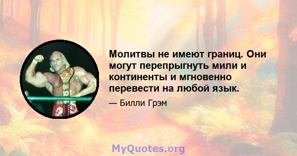 Молитвы не имеют границ. Они могут перепрыгнуть мили и континенты и мгновенно перевести на любой язык.