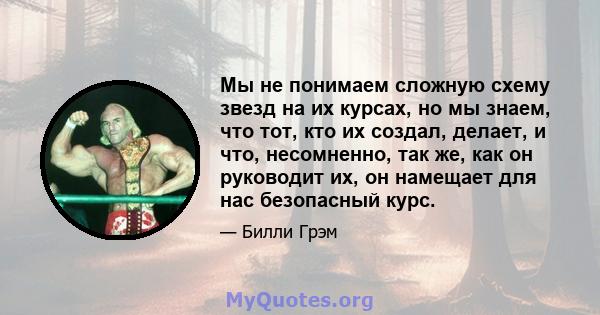 Мы не понимаем сложную схему звезд на их курсах, но мы знаем, что тот, кто их создал, делает, и что, несомненно, так же, как он руководит их, он намещает для нас безопасный курс.