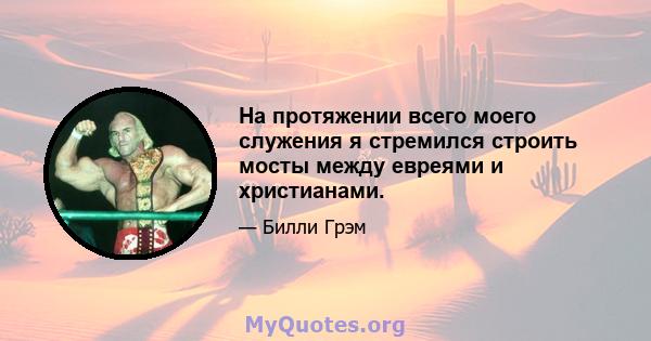 На протяжении всего моего служения я стремился строить мосты между евреями и христианами.