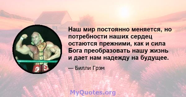 Наш мир постоянно меняется, но потребности наших сердец остаются прежними, как и сила Бога преобразовать нашу жизнь и дает нам надежду на будущее.