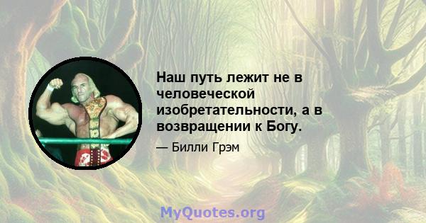 Наш путь лежит не в человеческой изобретательности, а в возвращении к Богу.