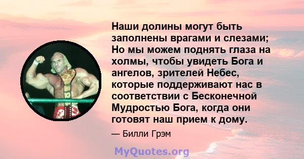 Наши долины могут быть заполнены врагами и слезами; Но мы можем поднять глаза на холмы, чтобы увидеть Бога и ангелов, зрителей Небес, которые поддерживают нас в соответствии с Бесконечной Мудростью Бога, когда они