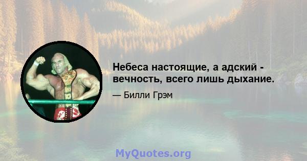 Небеса настоящие, а адский - вечность, всего лишь дыхание.