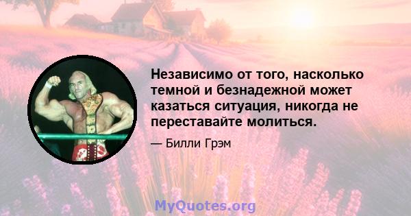 Независимо от того, насколько темной и безнадежной может казаться ситуация, никогда не переставайте молиться.