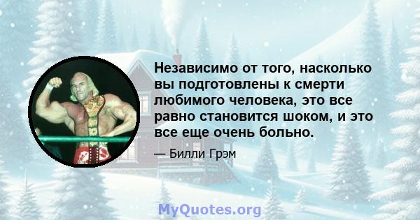 Независимо от того, насколько вы подготовлены к смерти любимого человека, это все равно становится шоком, и это все еще очень больно.