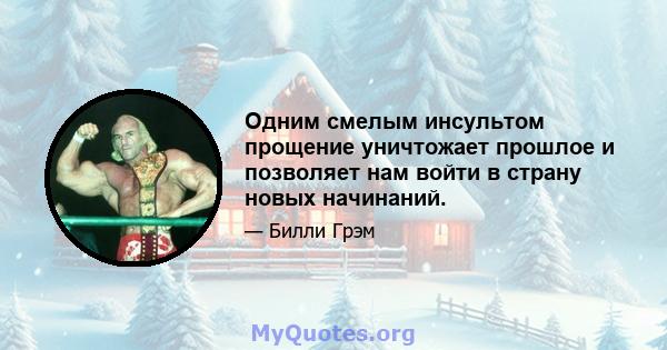 Одним смелым инсультом прощение уничтожает прошлое и позволяет нам войти в страну новых начинаний.