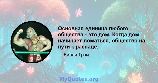 Основная единица любого общества - это дом. Когда дом начинает ломаться, общество на пути к распаде.