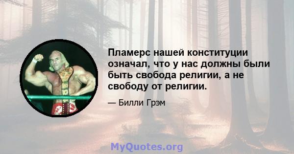 Пламерс нашей конституции означал, что у нас должны были быть свобода религии, а не свободу от религии.