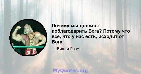 Почему мы должны поблагодарить Бога? Потому что все, что у нас есть, исходит от Бога.