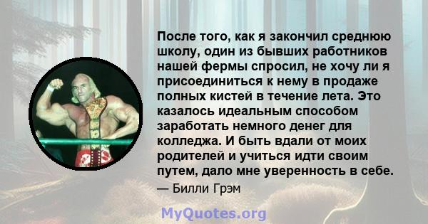 После того, как я закончил среднюю школу, один из бывших работников нашей фермы спросил, не хочу ли я присоединиться к нему в продаже полных кистей в течение лета. Это казалось идеальным способом заработать немного