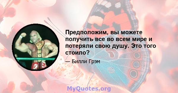 Предположим, вы можете получить все во всем мире и потеряли свою душу. Это того стоило?