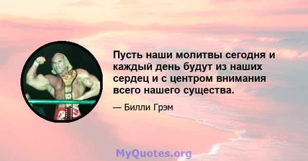 Пусть наши молитвы сегодня и каждый день будут из наших сердец и с центром внимания всего нашего существа.