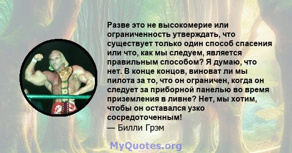 Разве это не высокомерие или ограниченность утверждать, что существует только один способ спасения или что, как мы следуем, является правильным способом? Я думаю, что нет. В конце концов, виноват ли мы пилота за то, что 