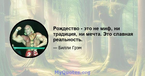 Рождество - это не миф, ни традиция, ни мечта. Это славная реальность.