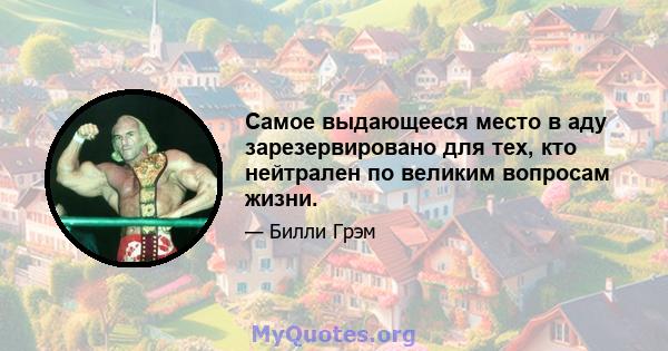 Самое выдающееся место в аду зарезервировано для тех, кто нейтрален по великим вопросам жизни.