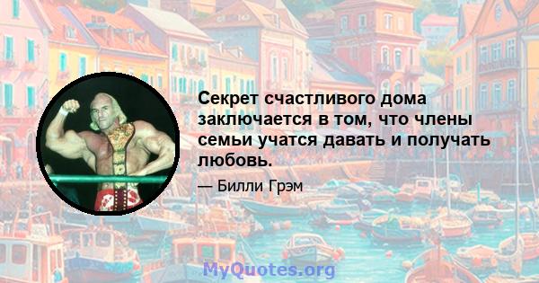 Секрет счастливого дома заключается в том, что члены семьи учатся давать и получать любовь.