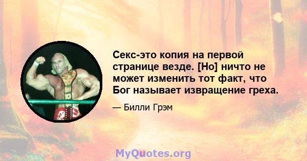 Секс-это копия на первой странице везде. [Но] ничто не может изменить тот факт, что Бог называет извращение греха.