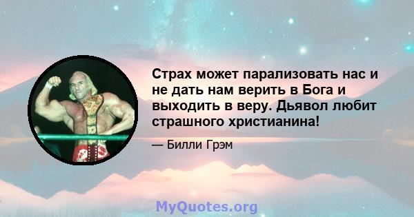 Страх может парализовать нас и не дать нам верить в Бога и выходить в веру. Дьявол любит страшного христианина!