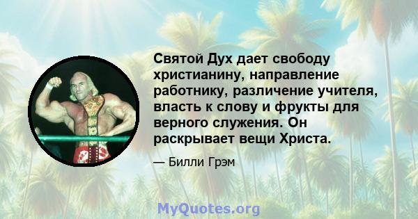 Святой Дух дает свободу христианину, направление работнику, различение учителя, власть к слову и фрукты для верного служения. Он раскрывает вещи Христа.