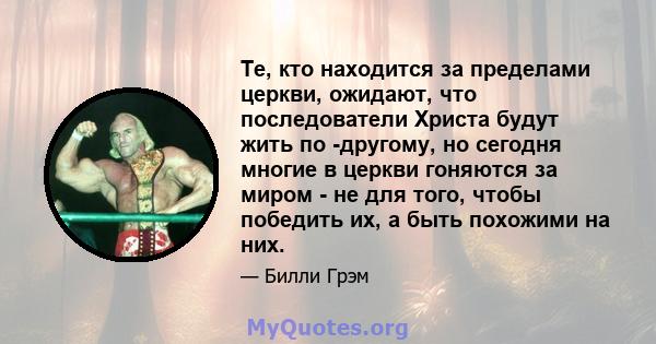 Те, кто находится за пределами церкви, ожидают, что последователи Христа будут жить по -другому, но сегодня многие в церкви гоняются за миром - не для того, чтобы победить их, а быть похожими на них.