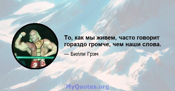 То, как мы живем, часто говорит гораздо громче, чем наши слова.