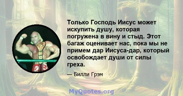 Только Господь Иисус может искупить душу, которая погружена в вину и стыд. Этот багаж оценивает нас, пока мы не примем дар Иисуса-дар, который освобождает души от силы греха.