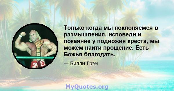 Только когда мы поклоняемся в размышления, исповеди и покаяние у подножия креста, мы можем найти прощение. Есть Божья благодать.