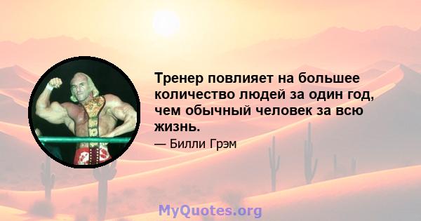 Тренер повлияет на большее количество людей за один год, чем обычный человек за всю жизнь.