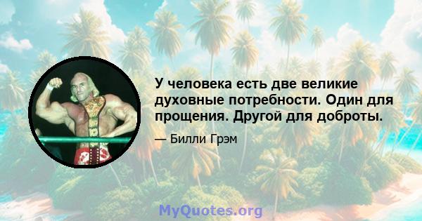 У человека есть две великие духовные потребности. Один для прощения. Другой для доброты.