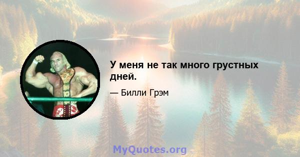 У меня не так много грустных дней.