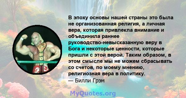 В эпоху основы нашей страны это была не организованная религия, а личная вера, которая привлекла внимание и объединила раннее руководство-невысказанную веру в Бога и некоторые ценности, которые пришли с этой верой.