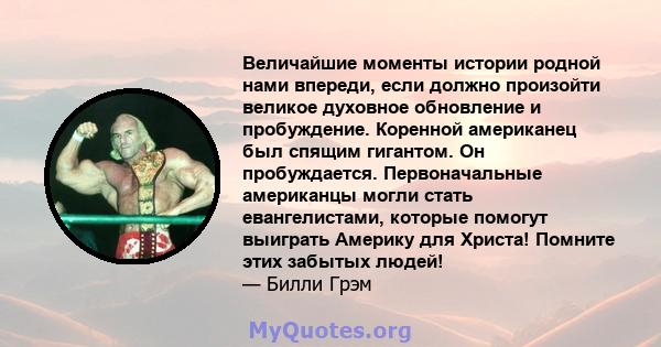 Величайшие моменты истории родной нами впереди, если должно произойти великое духовное обновление и пробуждение. Коренной американец был спящим гигантом. Он пробуждается. Первоначальные американцы могли стать