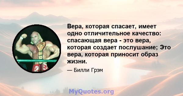 Вера, которая спасает, имеет одно отличительное качество: спасающая вера - это вера, которая создает послушание; Это вера, которая приносит образ жизни.