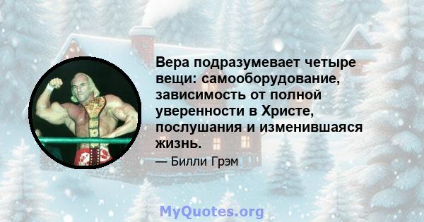 Вера подразумевает четыре вещи: самооборудование, зависимость от полной уверенности в Христе, послушания и изменившаяся жизнь.