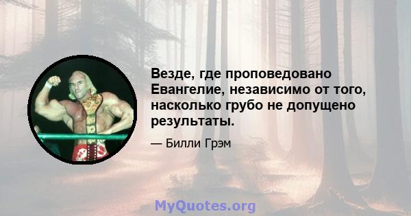 Везде, где проповедовано Евангелие, независимо от того, насколько грубо не допущено результаты.