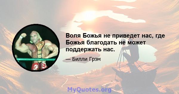 Воля Божья не приведет нас, где Божья благодать не может поддержать нас.