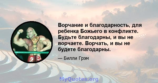 Ворчание и благодарность, для ребенка Божьего в конфликте. Будьте благодарны, и вы не ворчаете. Ворчать, и вы не будете благодарны.