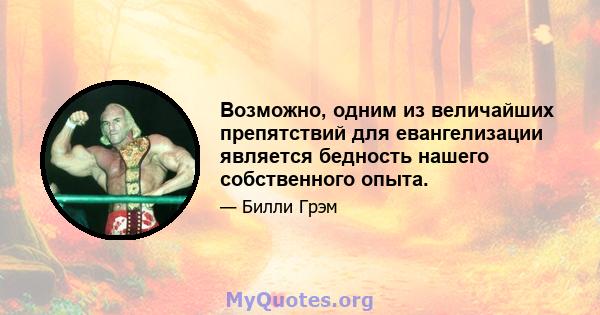 Возможно, одним из величайших препятствий для евангелизации является бедность нашего собственного опыта.